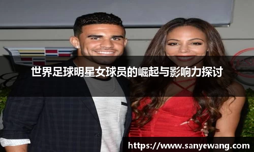 世界足球明星女球员的崛起与影响力探讨
