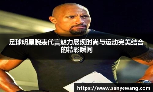 足球明星腕表代言魅力展现时尚与运动完美结合的精彩瞬间